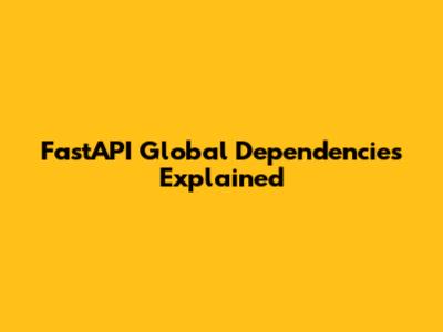 FastAPI Global Dependencies Explained