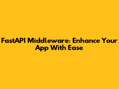 FastAPI Middleware: Enhance Your App With Ease