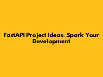 FastAPI Project Ideas: Spark Your Development