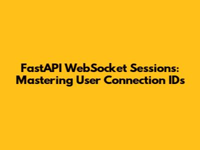 FastAPI WebSocket Sessions: Mastering User Connection IDs