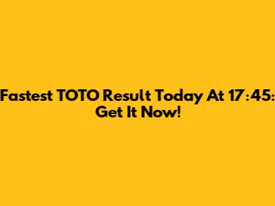 Fastest TOTO Result Today At 17:45: Get It Now!