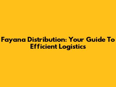 Fayana Distribution: Your Guide To Efficient Logistics