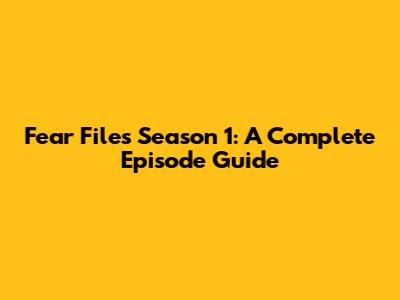 Fear Files Season 1: A Complete Episode Guide