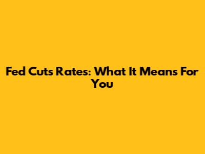 Fed Cuts Rates: What It Means For You