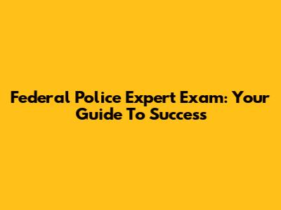 Federal Police Expert Exam: Your Guide To Success