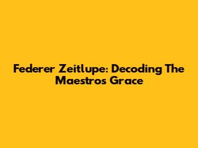 Federer Zeitlupe: Decoding The Maestro's Grace