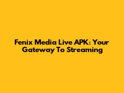Fenix Media Live APK: Your Gateway To Streaming