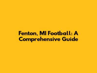 Fenton, MI Football: A Comprehensive Guide