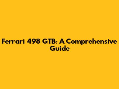 Ferrari 498 GTB: A Comprehensive Guide