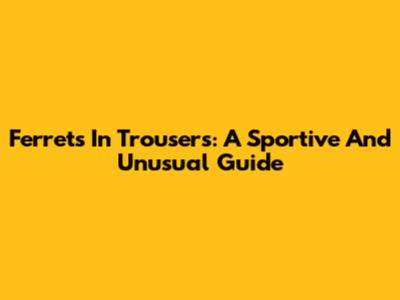 Ferrets In Trousers: A Sportive And Unusual Guide