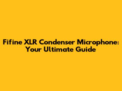 Fifine XLR Condenser Microphone: Your Ultimate Guide