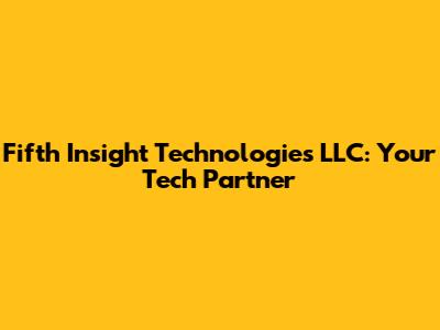 Fifth Insight Technologies LLC: Your Tech Partner