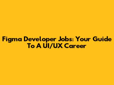 Figma Developer Jobs: Your Guide To A UI/UX Career