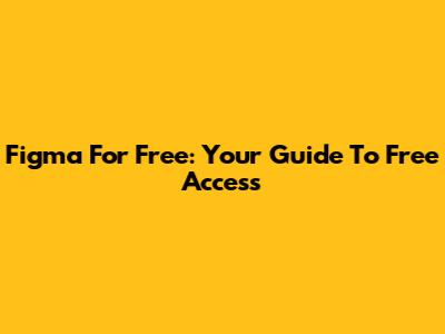 Figma For Free: Your Guide To Free Access