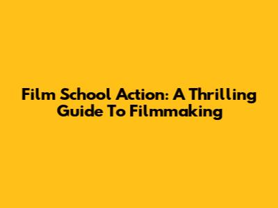 Film School Action: A Thrilling Guide To Filmmaking