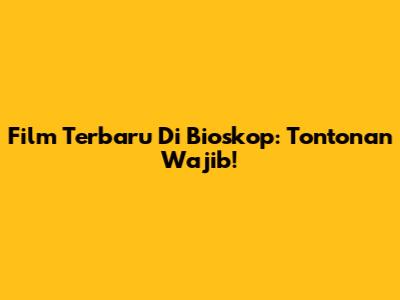 Film Terbaru Di Bioskop: Tontonan Wajib!