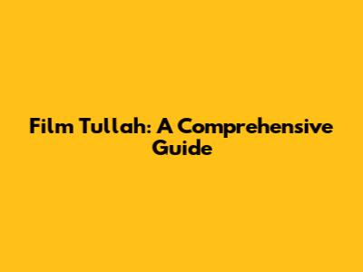 Film Tullah: A Comprehensive Guide