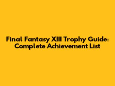 Final Fantasy XIII Trophy Guide: Complete Achievement List