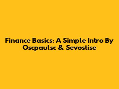 Finance Basics: A Simple Intro By Oscpaulsc & Sevostise