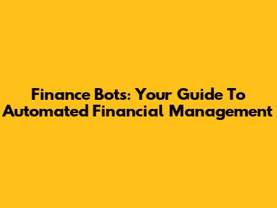 Finance Bots: Your Guide To Automated Financial Management