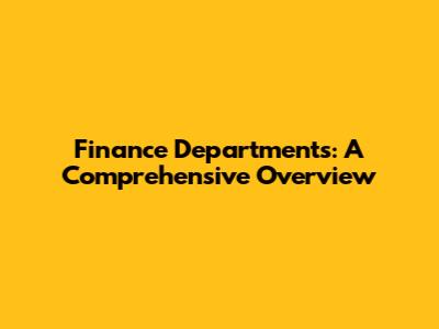 Finance Departments: A Comprehensive Overview