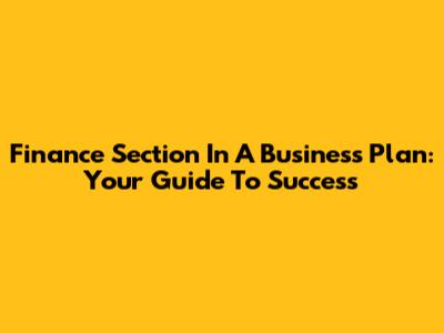 Finance Section In A Business Plan: Your Guide To Success