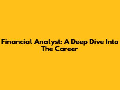 Financial Analyst: A Deep Dive Into The Career