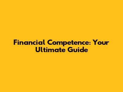 Financial Competence: Your Ultimate Guide