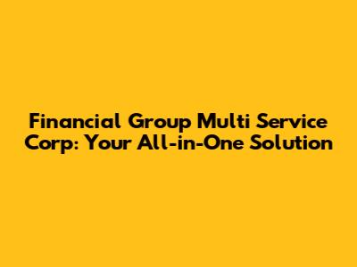 Financial Group Multi Service Corp: Your All-in-One Solution