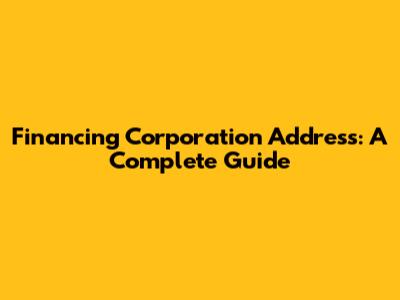 Financing Corporation Address: A Complete Guide