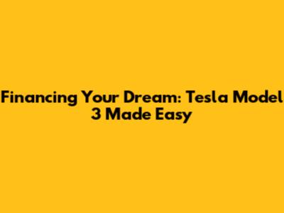 Financing Your Dream: Tesla Model 3 Made Easy
