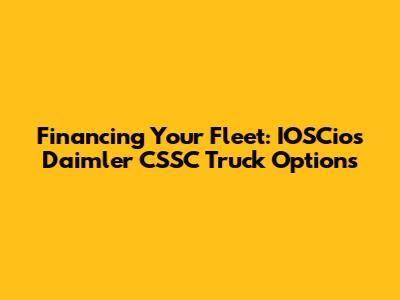 Financing Your Fleet: IOSCios Daimler CSSC Truck Options
