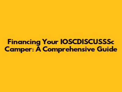 Financing Your IOSCDISCUSSSc Camper: A Comprehensive Guide