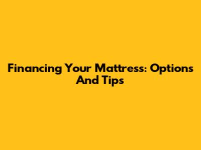 Financing Your Mattress: Options And Tips