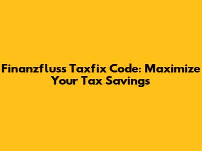 Finanzfluss Taxfix Code: Maximize Your Tax Savings