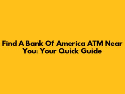 Find A Bank Of America ATM Near You: Your Quick Guide