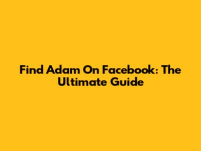 Find Adam On Facebook: The Ultimate Guide