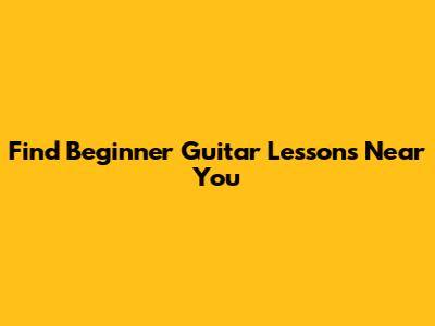 Find Beginner Guitar Lessons Near You