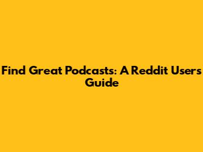 Find Great Podcasts: A Reddit User's Guide