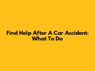 Find Help After A Car Accident: What To Do