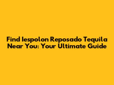 Find Iespolon Reposado Tequila Near You: Your Ultimate Guide
