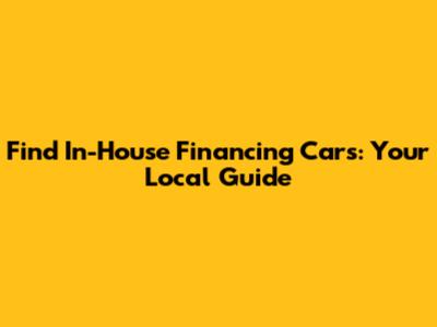 Find In-House Financing Cars: Your Local Guide