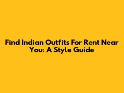 Find Indian Outfits For Rent Near You: A Style Guide