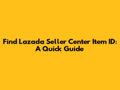 Find Lazada Seller Center Item ID: A Quick Guide