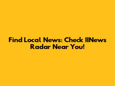 Find Local News: Check IINews Radar Near You!