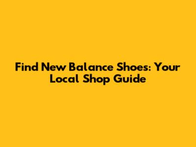 Find New Balance Shoes: Your Local Shop Guide