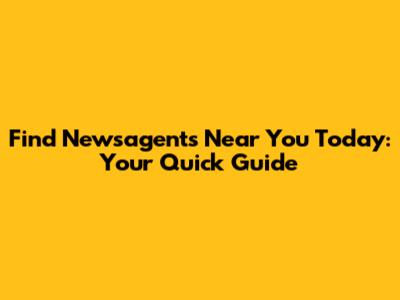 Find Newsagents Near You Today: Your Quick Guide