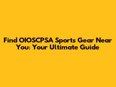 Find OIOSCPSA Sports Gear Near You: Your Ultimate Guide
