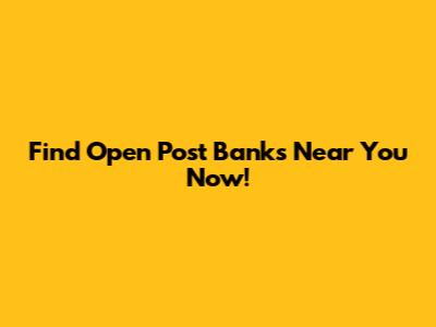 Find Open Post Banks Near You Now!