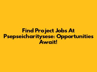 Find Project Jobs At Psepseicharitysese: Opportunities Await!